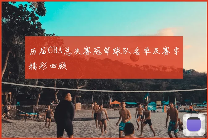 历届CBA总决赛冠军球队名单及赛季精彩回顾