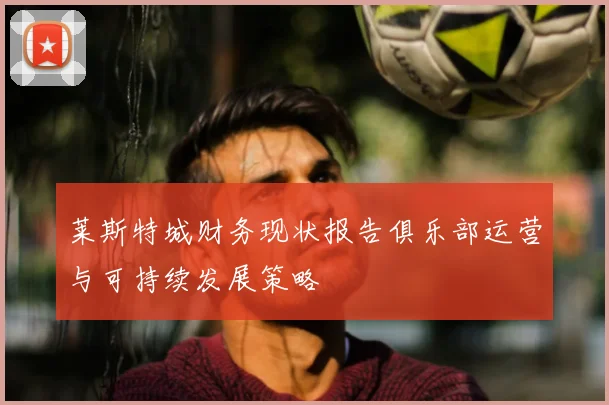 莱斯特城财务现状报告俱乐部运营与可持续发展策略