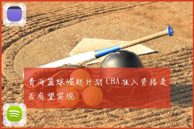 青海篮球崛起计划 CBA准入资格是否有望实现