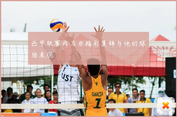 西甲联赛内马尔精彩集锦与他的球场表现