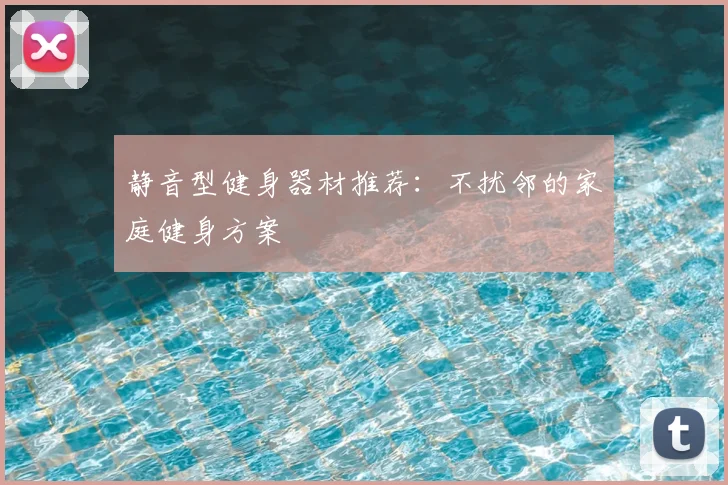 静音型健身器材推荐：不扰邻的家庭健身方案