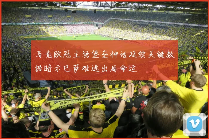 马竞欧冠主场堡垒神话延续关键数据暗示巴萨难逃出局命运